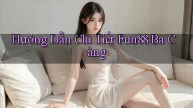 hướng dẫn chi tiết fun88 ba càng