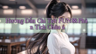 hướng dẫn chi tiết fun88 phân tích châu á
