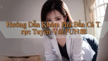 hướng dẫn khám phá bắn cá trực tuyến với fun88