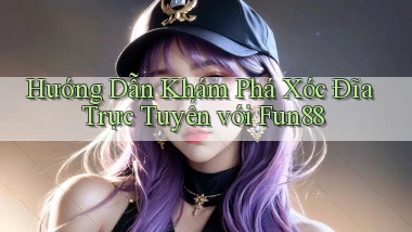 hướng dẫn khám phá xóc đĩa trực tuyến với fun88