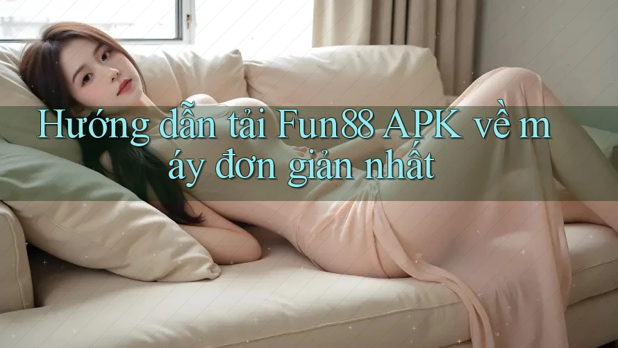 Hướng dẫn tải Fun88 APK về máy đơn giản nhất