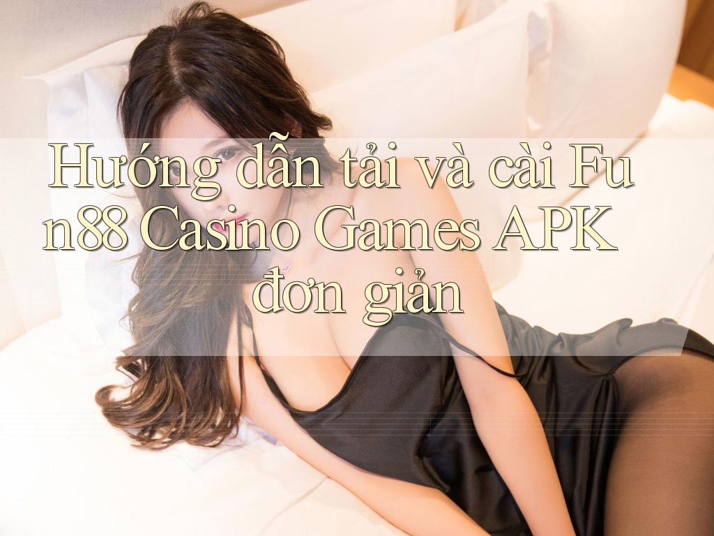 Hướng dẫn tải và cài Fun88 Casino Games APK đơn giản Hướng dẫn tải và cài Fun88 Casino Games APK đơn giản