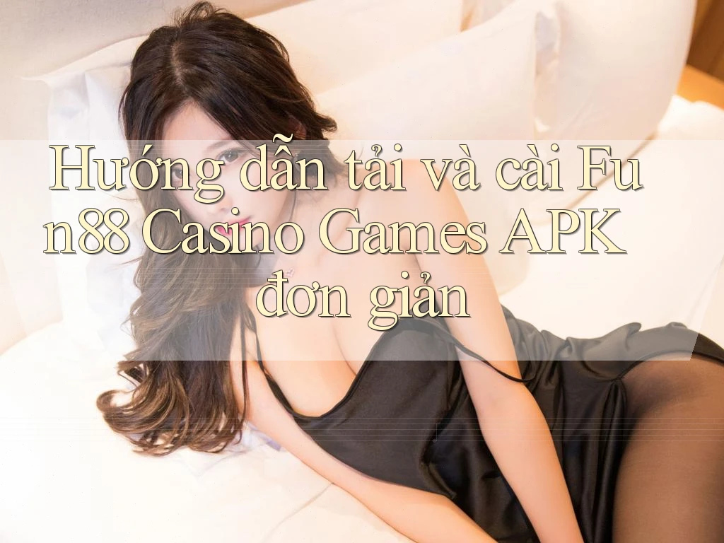Hướng dẫn tải và cài Fun88 Casino Games APK đơn giản
