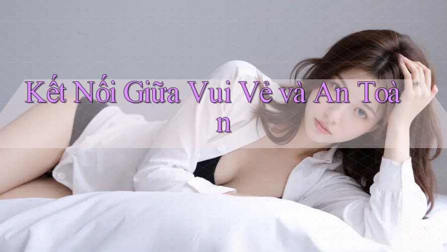 Kết Nối Giữa Vui Vẻ và An Toàn