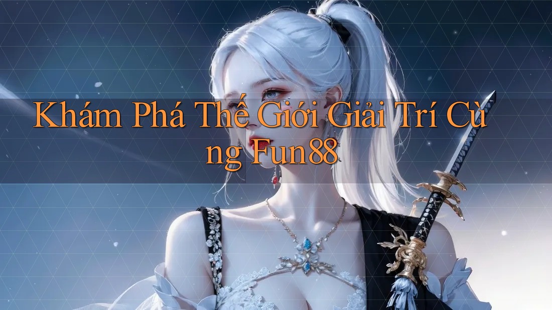 Khám Phá Thế Giới Giải Trí Cùng Fun88