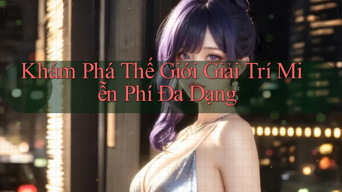 Khám Phá Thế Giới Giải Trí Miễn Phí Đa Dạng