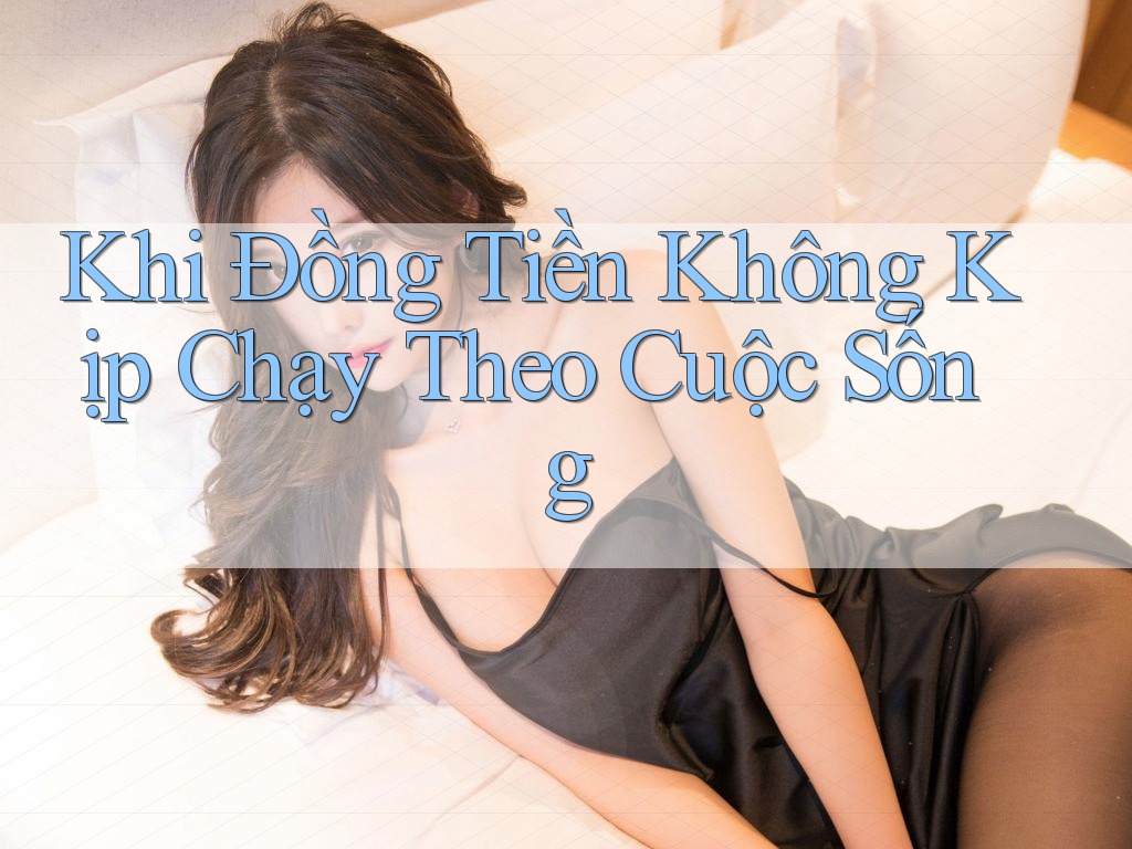 Khi Đồng Tiền Không Kịp Chạy Theo Cuộc Sống Khi Đồng Tiền Không Kịp Chạy Theo Cuộc Sống