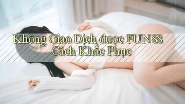 không giao dịch được fun88 cách khắc phục