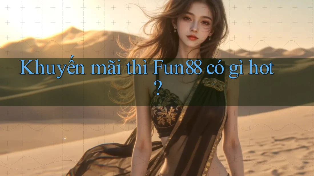 Khuyến mãi thì Fun88 có gì hot? Khuyến mãi thì Fun88 có gì hot?