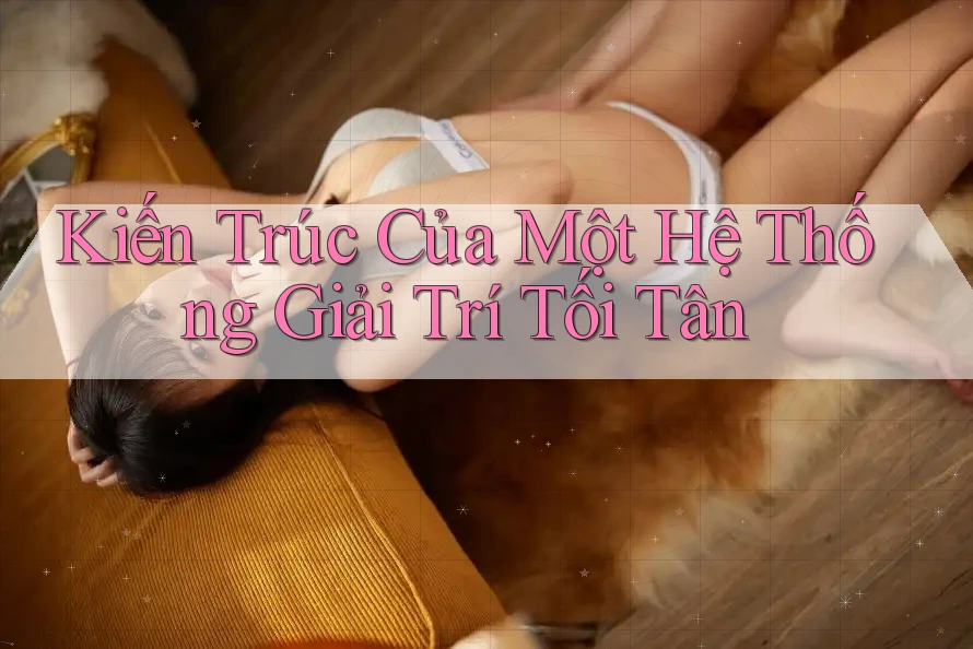 Kiến Trúc Của Một Hệ Thống Giải Trí Tối Tân