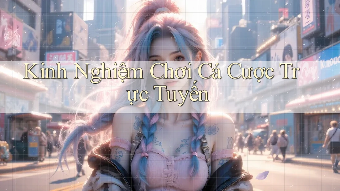Kinh Nghiệm Chơi Cá Cược Trực Tuyến