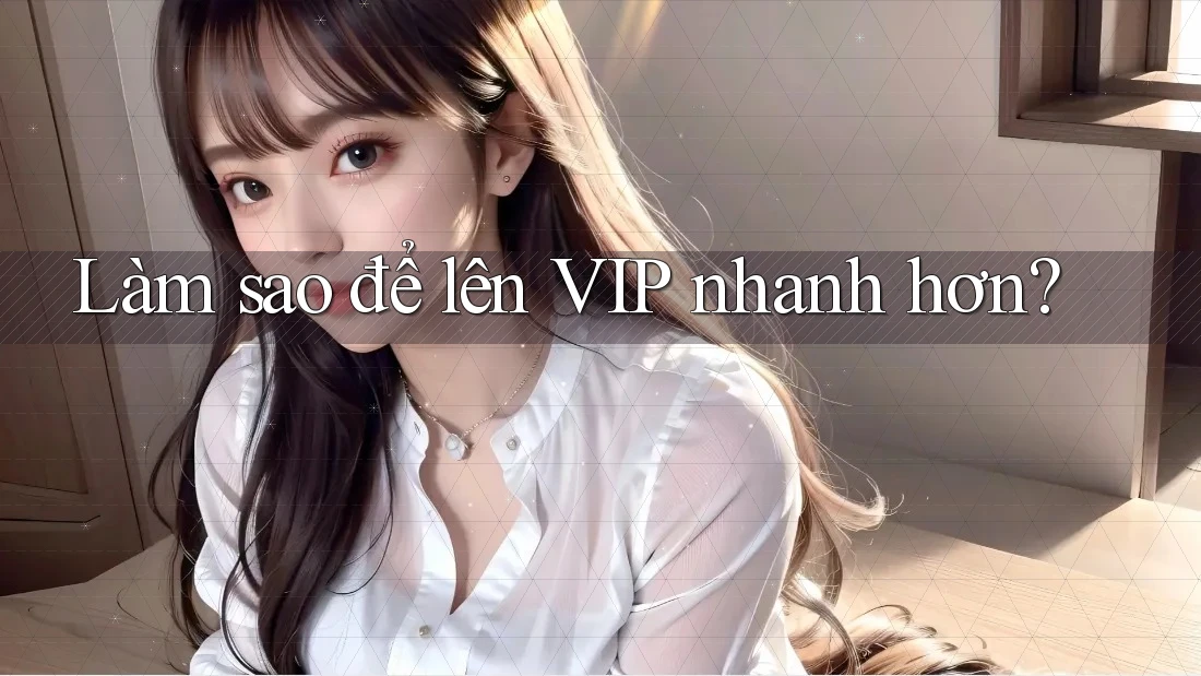 Làm sao để lên VIP nhanh hơn?
