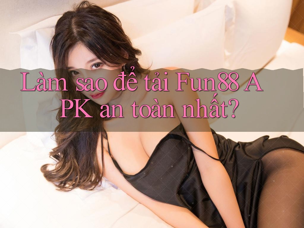 Làm sao để tải Fun88 APK an toàn nhất? Làm sao để tải Fun88 APK an toàn nhất?