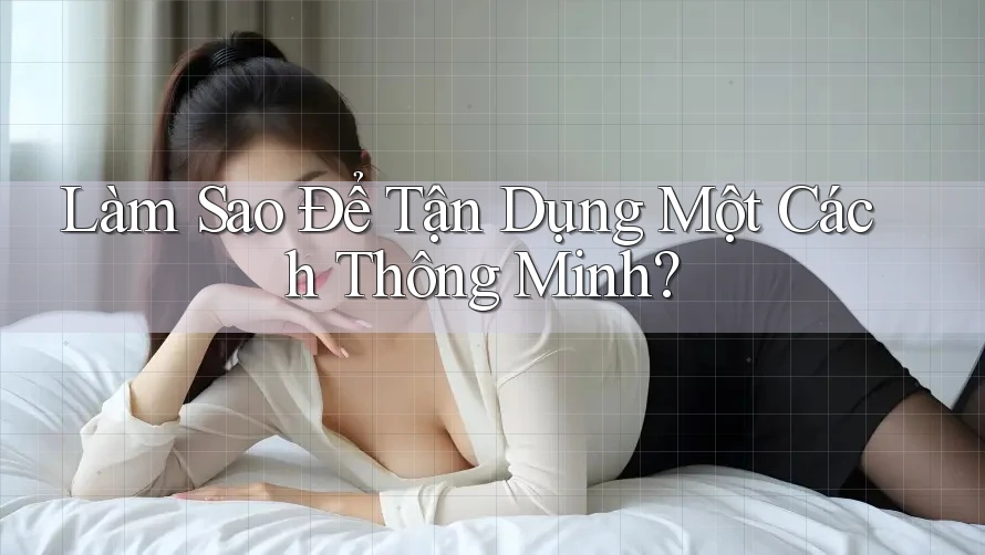Làm Sao Để Tận Dụng Một Cách Thông Minh?