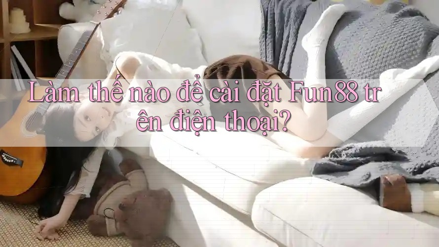 Làm thế nào để cài đặt Fun88 trên điện thoại?