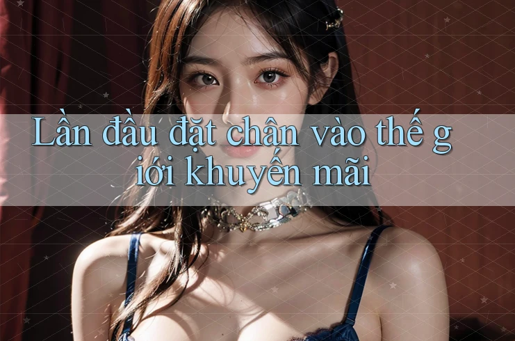 Lần đầu đặt chân vào thế giới khuyến mãi