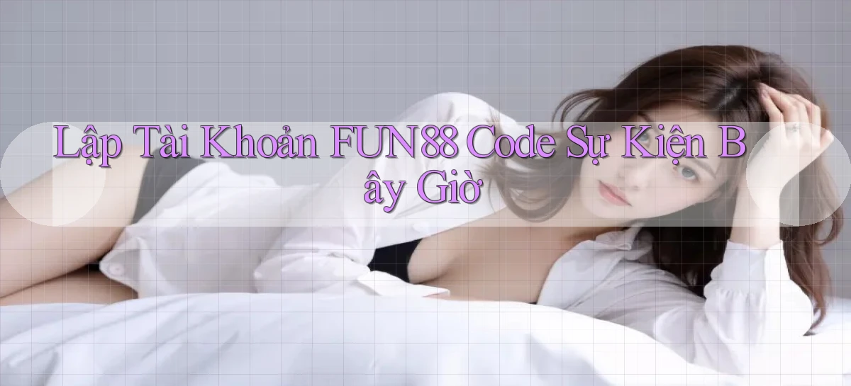 lập tài khoản fun88 code sự kiện bây giờ
