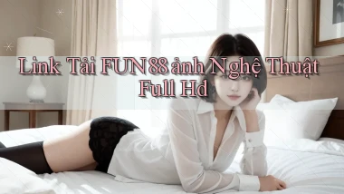 link tải fun88 ảnh nghệ thuật full hd