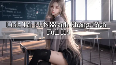 link tải fun88 ảnh phong cách full hd