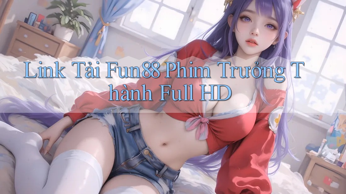 Link Tải Fun88 Phim Trưởng Thành Full HD Link Tải Fun88 Phim Trưởng Thành Full HD