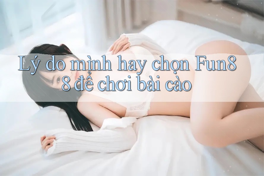 Lý do mình hay chọn Fun88 để chơi bài cào