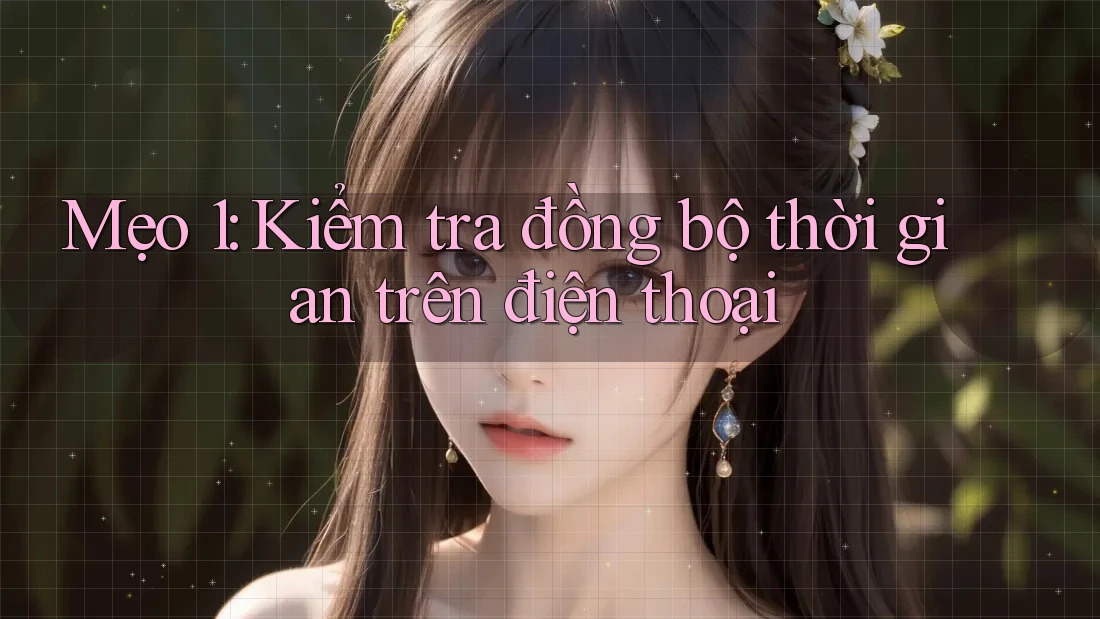 Mẹo 1: Kiểm tra đồng bộ thời gian trên điện thoại