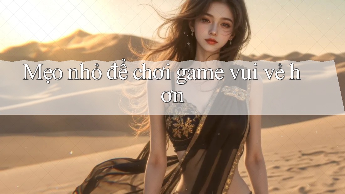 Mẹo nhỏ để chơi game vui vẻ hơn