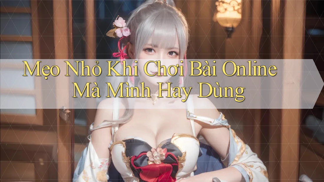 Mẹo Nhỏ Khi Chơi Bài Online Mà Mình Hay Dùng