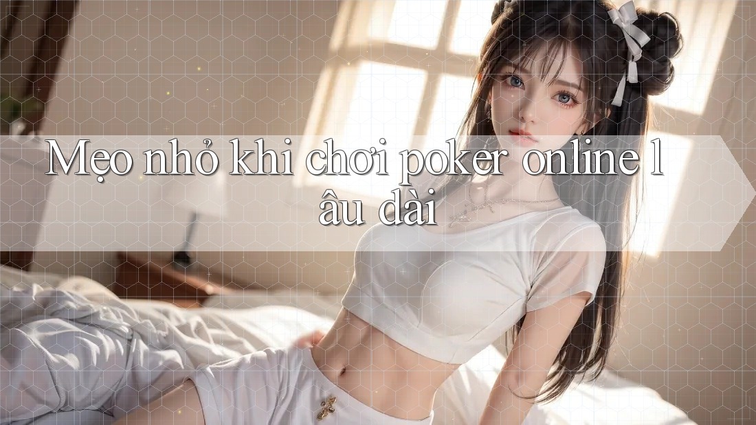 Mẹo nhỏ khi chơi poker online lâu dài Mẹo nhỏ khi chơi poker online lâu dài