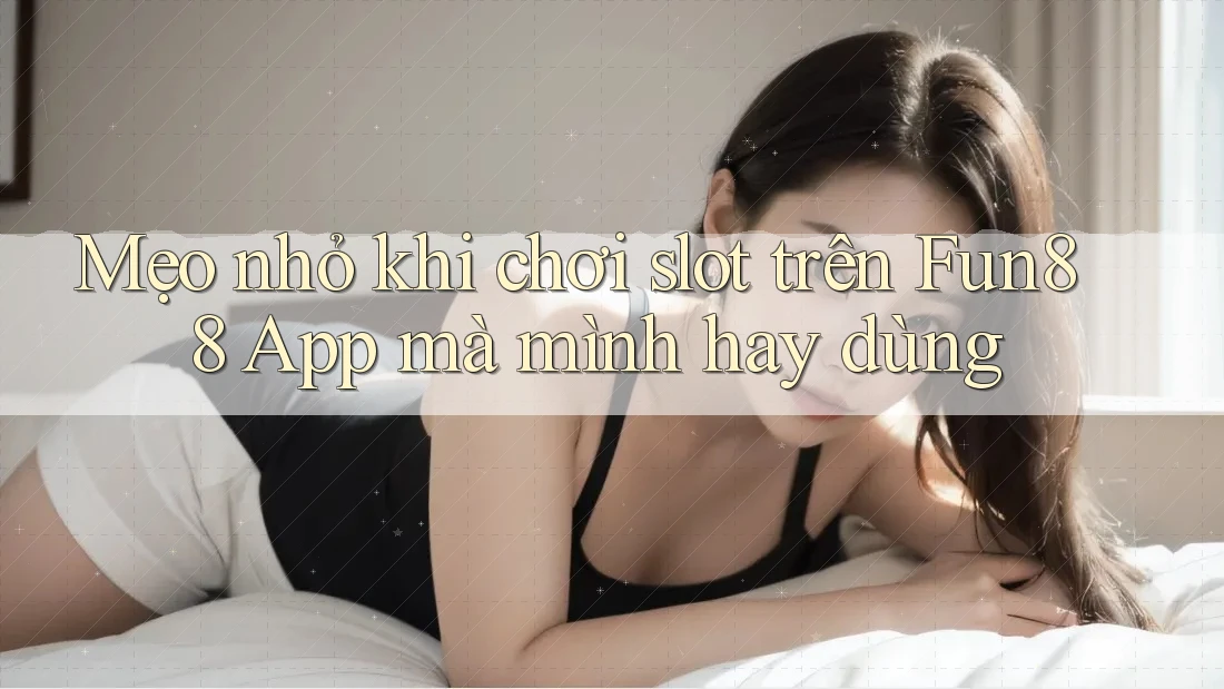 Mẹo nhỏ khi chơi slot trên Fun88 App mà mình hay dùng