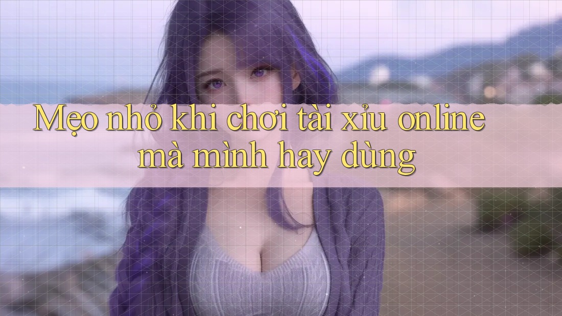 Mẹo nhỏ khi chơi tài xỉu online mà mình hay dùng