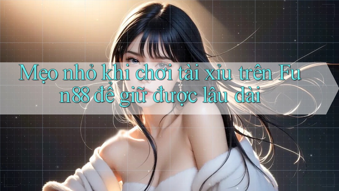 Mẹo nhỏ khi chơi tài xỉu trên Fun88 để giữ được lâu dài