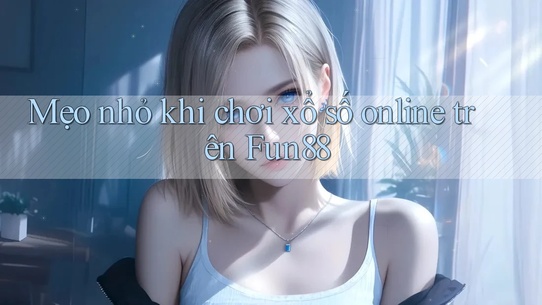 Mẹo nhỏ khi chơi xổ số online trên Fun88