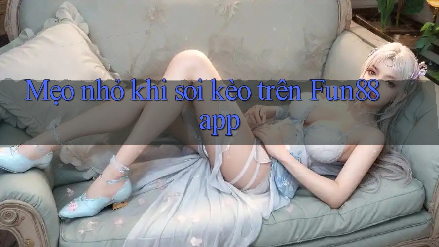 Mẹo nhỏ khi soi kèo trên Fun88 app