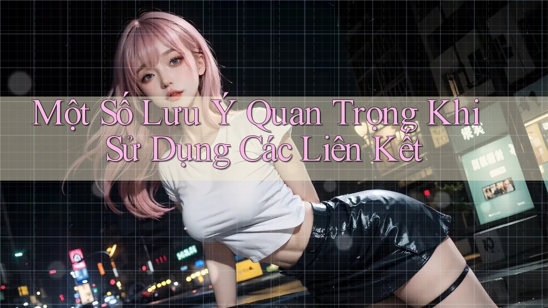 Một Số Lưu Ý Quan Trọng Khi Sử Dụng Các Liên Kết