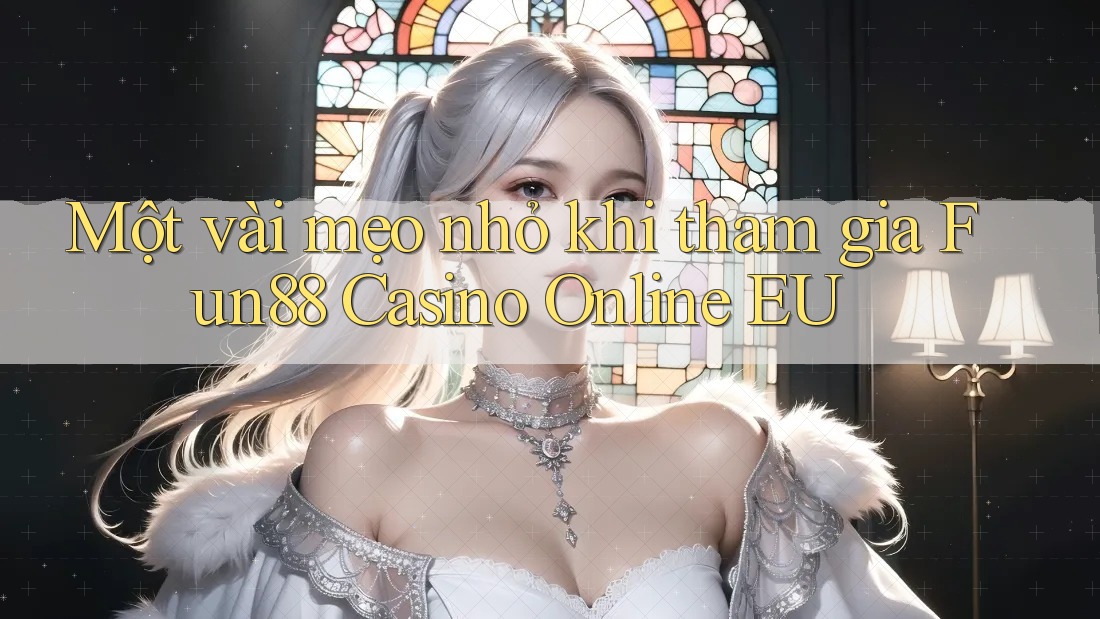 Một vài mẹo nhỏ khi tham gia Fun88 Casino Online EU