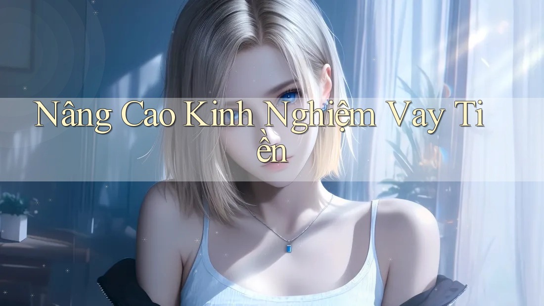 Nâng Cao Kinh Nghiệm Vay Tiền Nâng Cao Kinh Nghiệm Vay Tiền