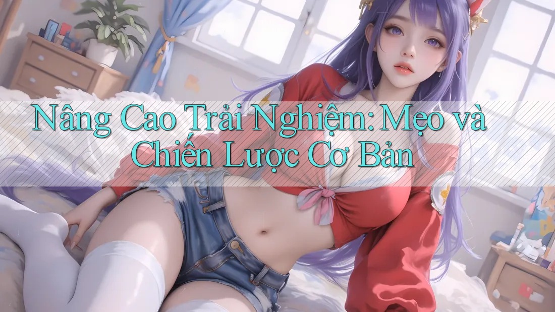 Nâng Cao Trải Nghiệm: Mẹo và Chiến Lược Cơ Bản