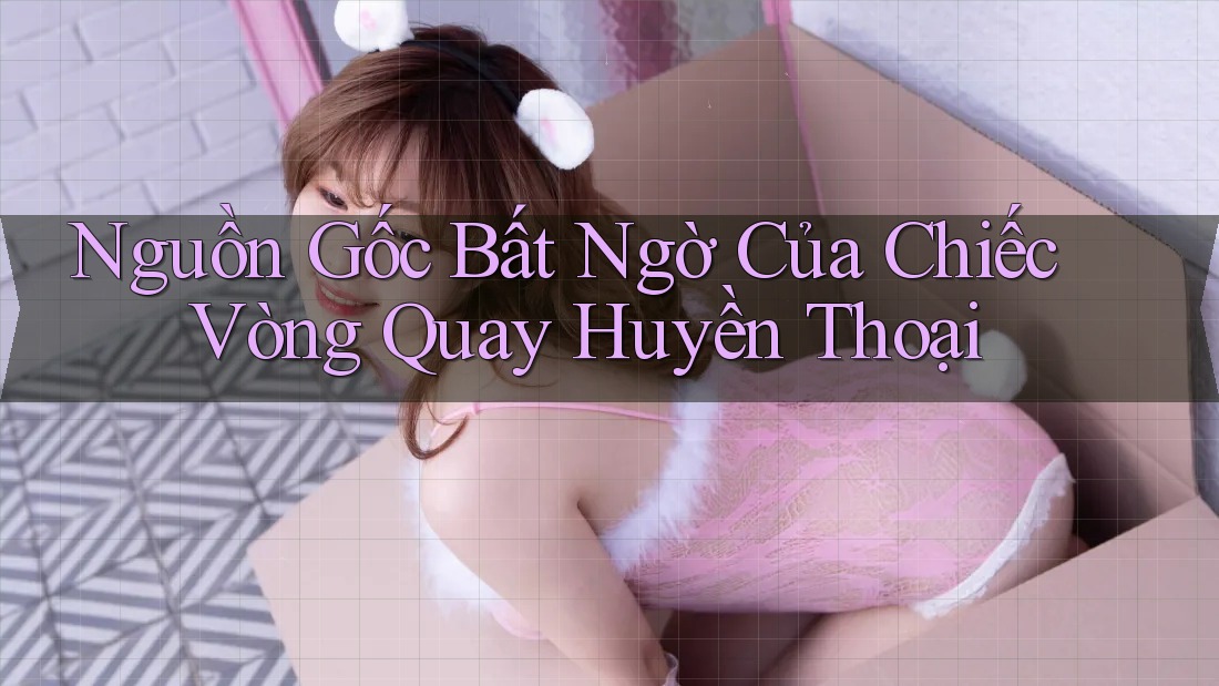 Nguồn Gốc Bất Ngờ Của Chiếc Vòng Quay Huyền Thoại