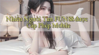 nhiều người tìm fun88 được cấp phép mobile