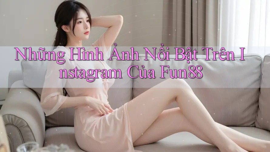 Những Hình Ảnh Nổi Bật Trên Instagram Của Fun88