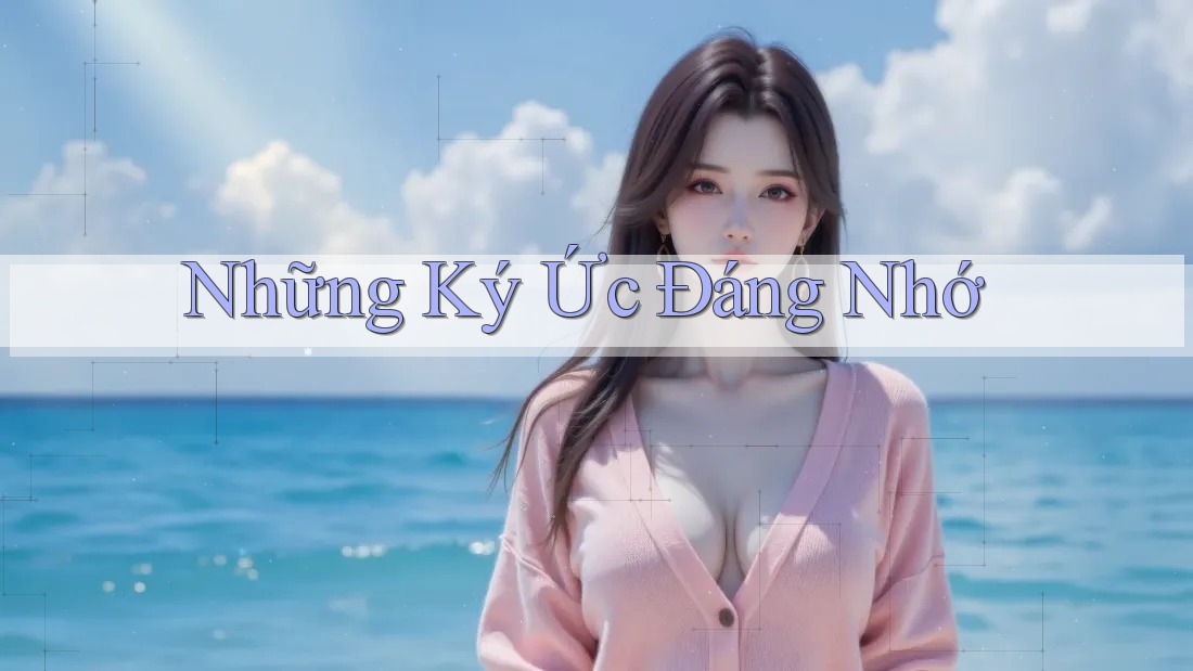 Những Ký Ức Đáng Nhớ Những Ký Ức Đáng Nhớ