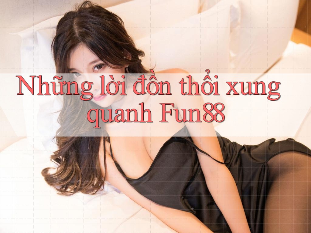 Những lời đồn thổi xung quanh Fun88