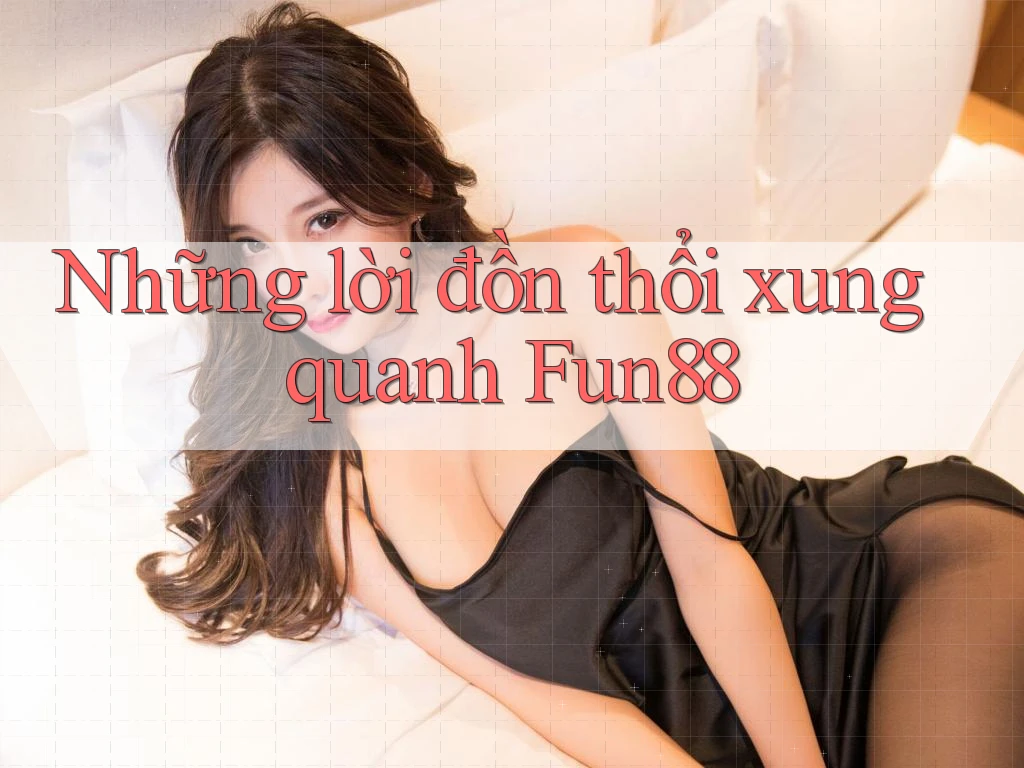 Những lời đồn thổi xung quanh Fun88