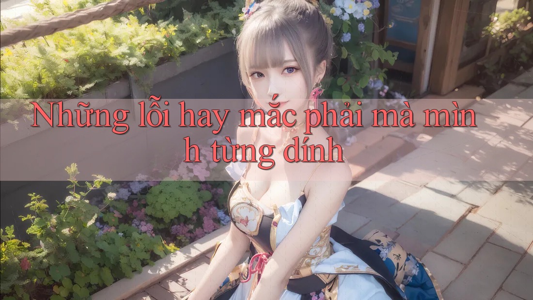 Những lỗi hay mắc phải mà mình từng dính Những lỗi hay mắc phải mà mình từng dính