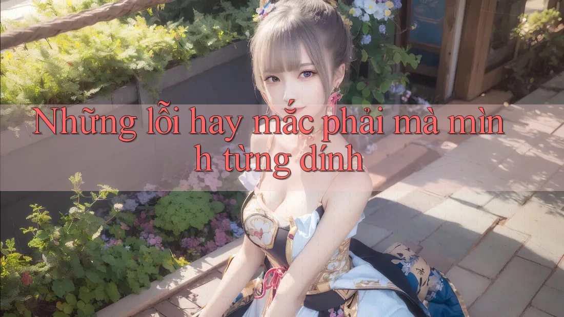 Những lỗi hay mắc phải mà mình từng dính Những lỗi hay mắc phải mà mình từng dính