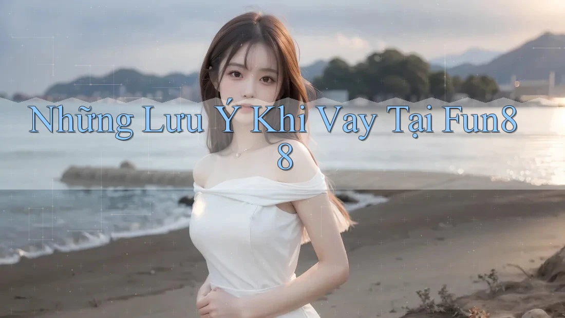 Những Lưu Ý Khi Vay Tại Fun88 Những Lưu Ý Khi Vay Tại Fun88