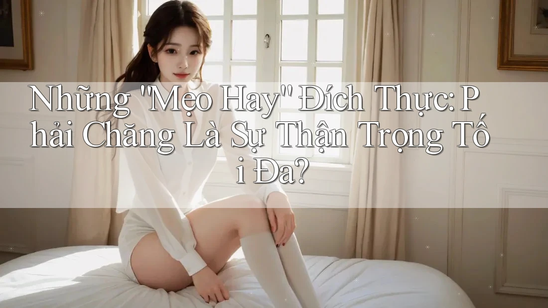 Những “Mẹo Hay” Đích Thực: Phải Chăng Là Sự Thận Trọng Tối Đa?