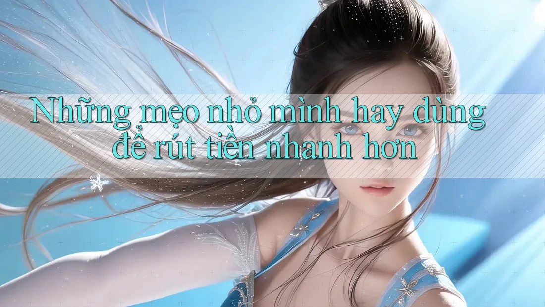 Những mẹo nhỏ mình hay dùng để rút tiền nhanh hơn