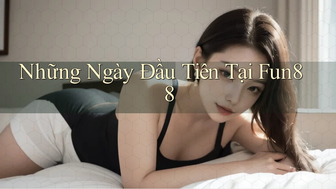 Những Ngày Đầu Tiên Tại Fun88